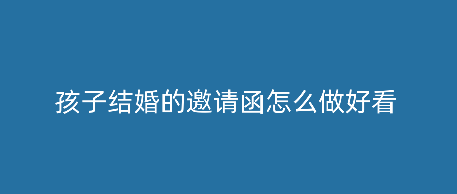 孩子结婚的邀请函怎么做好看