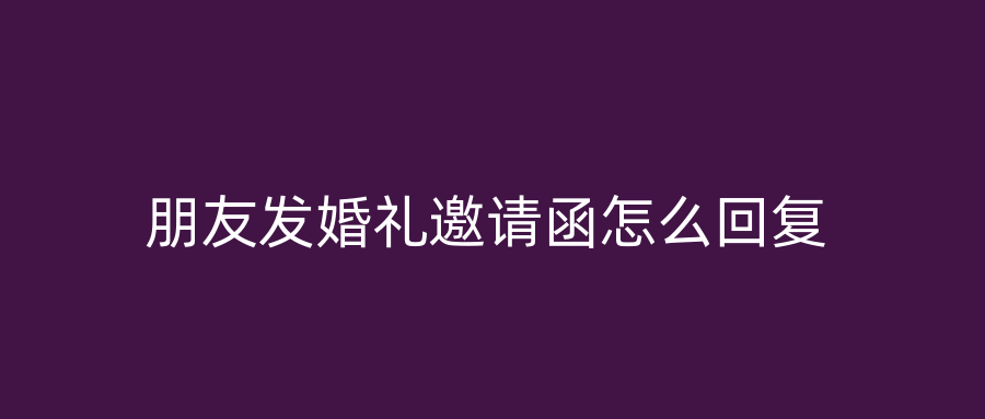 朋友发婚礼邀请函怎么回复