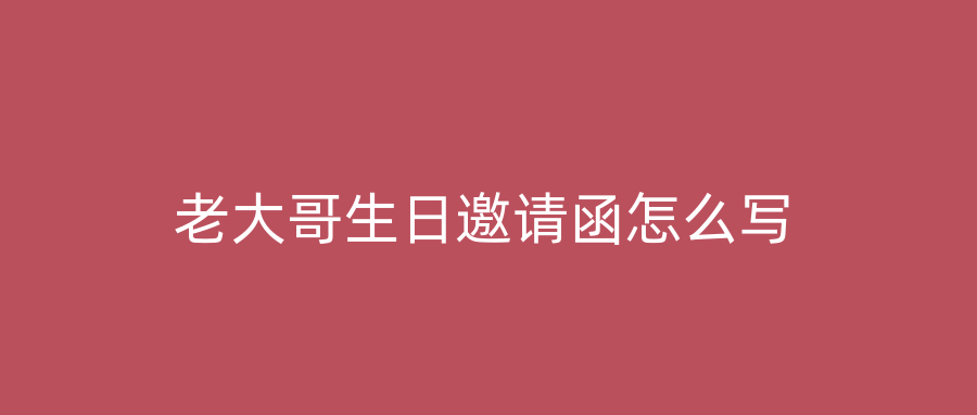 老大哥生日邀请函怎么写