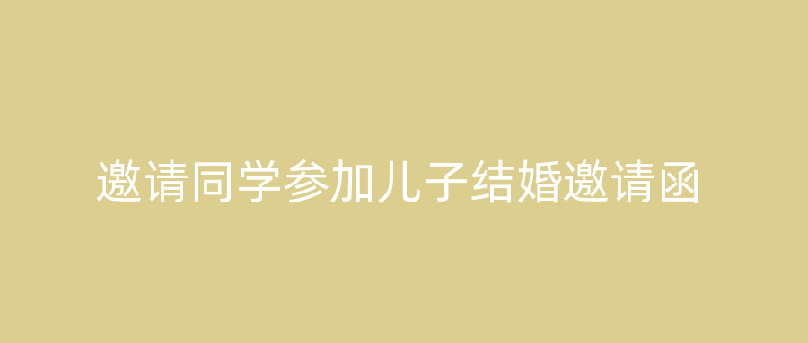 邀请同学参加儿子结婚邀请函