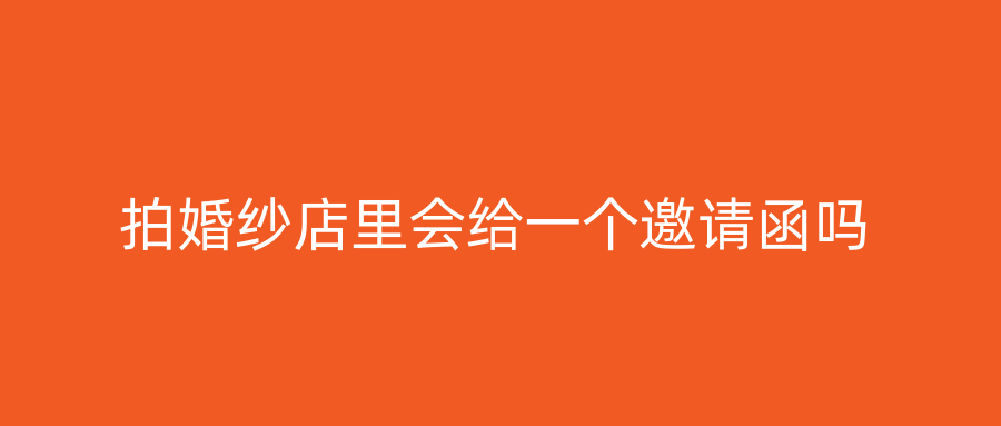 拍婚纱店里会给一个邀请函吗