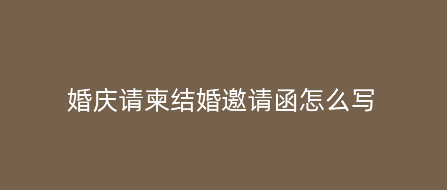 婚庆请柬结婚邀请函怎么写