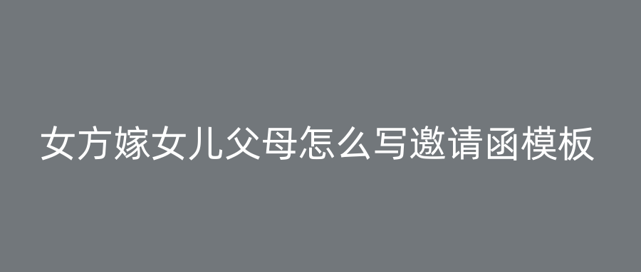 女方嫁女儿父母怎么写邀请函模板