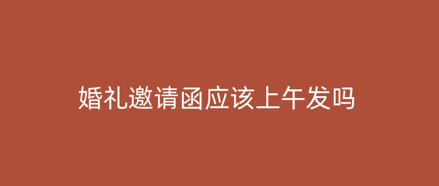 婚礼邀请函应该上午发吗