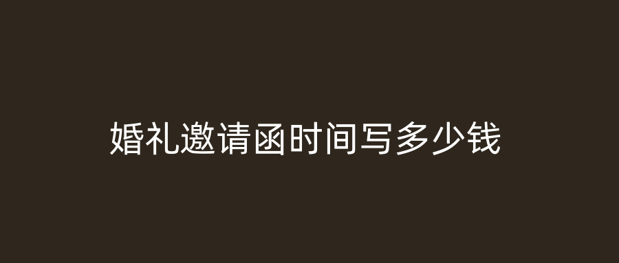 婚礼邀请函时间写多少钱
