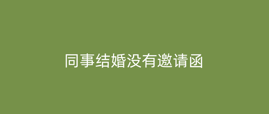 同事结婚没有邀请函
