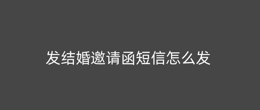 发结婚邀请函短信怎么发