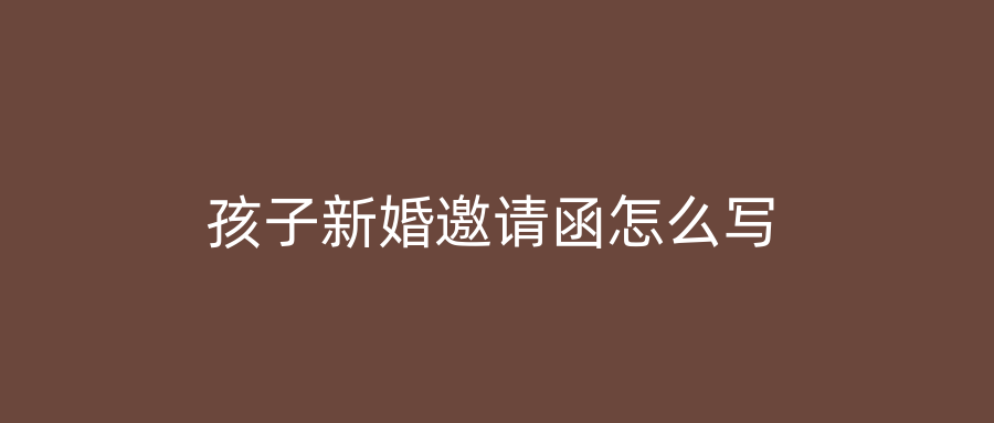 孩子新婚邀请函怎么写