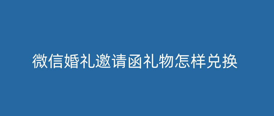 微信婚礼邀请函礼物怎样兑换