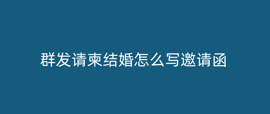 群发请柬结婚怎么写邀请函