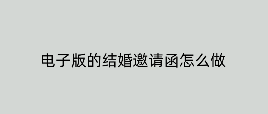电子版的结婚邀请函怎么做