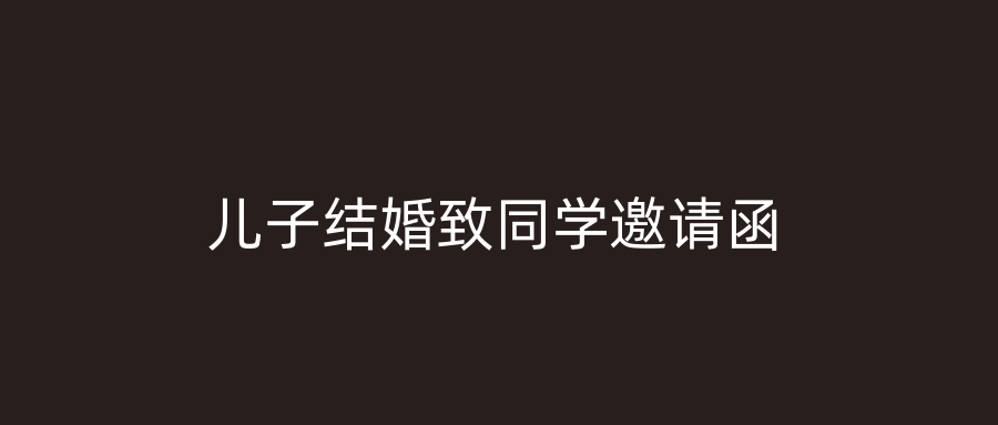 儿子结婚致同学邀请函