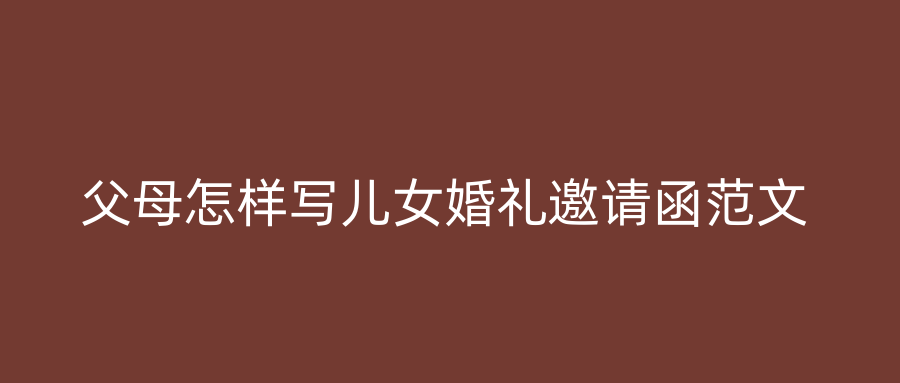 父母怎样写儿女婚礼邀请函范文