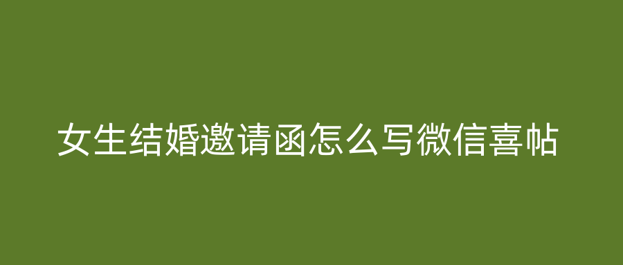 女生结婚邀请函怎么写微信喜帖