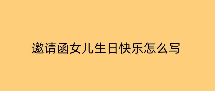 邀请函女儿生日快乐怎么写