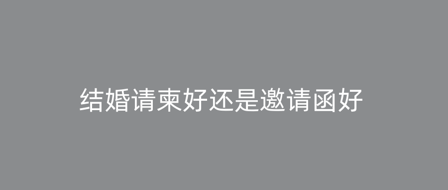 结婚请柬好还是邀请函好
