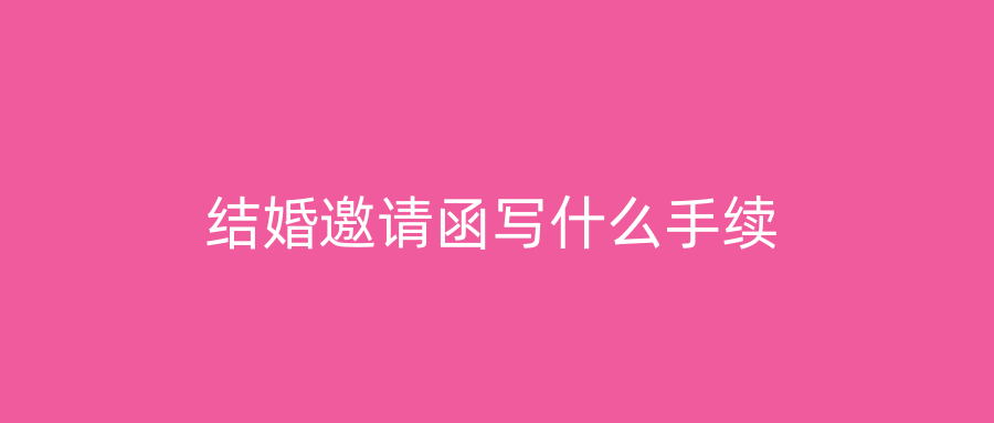 结婚邀请函写什么手续