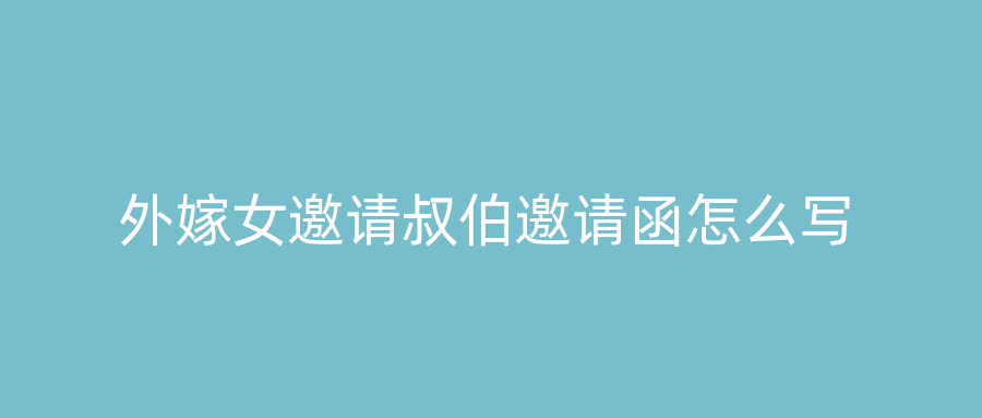外嫁女邀请叔伯邀请函怎么写