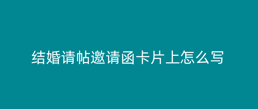结婚请帖邀请函卡片上怎么写