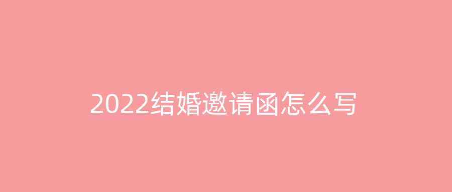 2022结婚邀请函怎么写