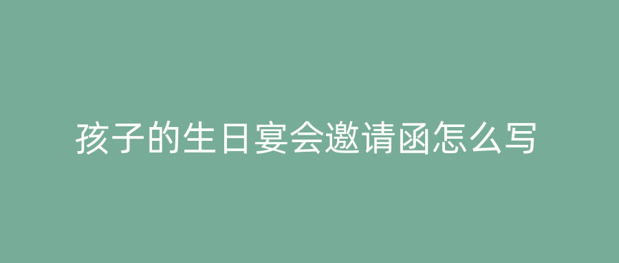 孩子的生日宴会邀请函怎么写