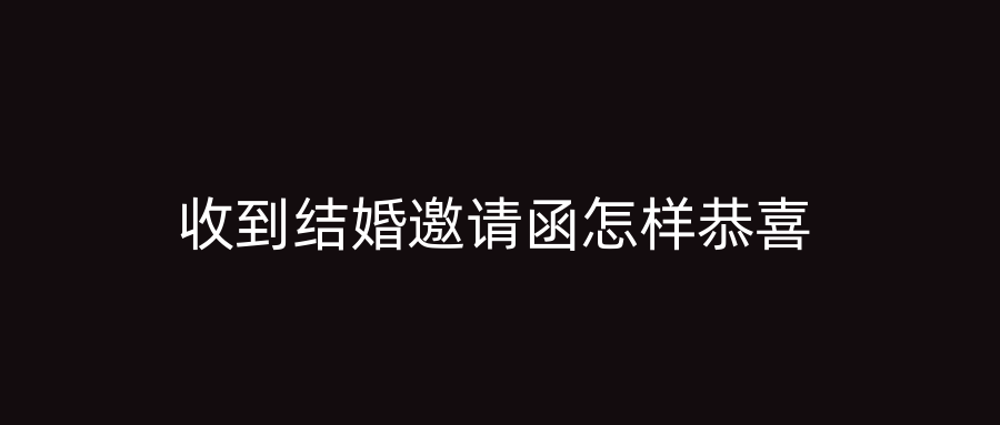收到结婚邀请函怎样恭喜