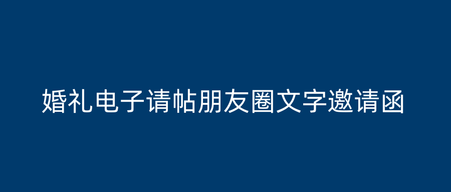 婚礼电子请帖朋友圈文字邀请函