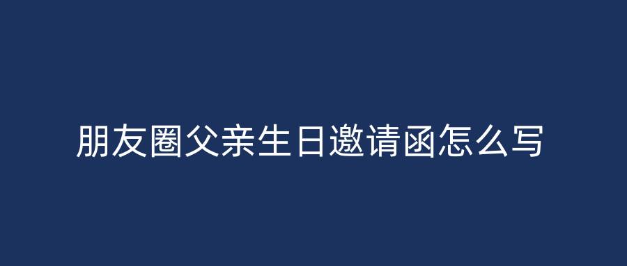 朋友圈父亲生日邀请函怎么写