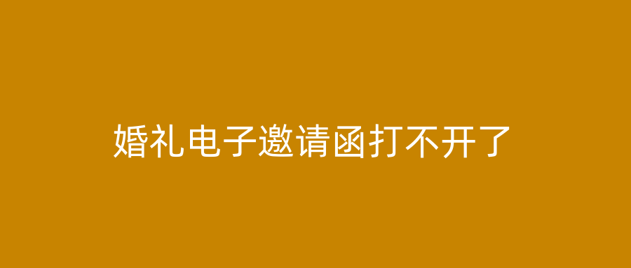 婚礼电子邀请函打不开了
