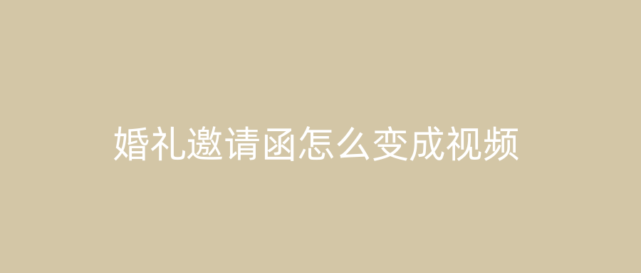 婚礼邀请函怎么变成视频
