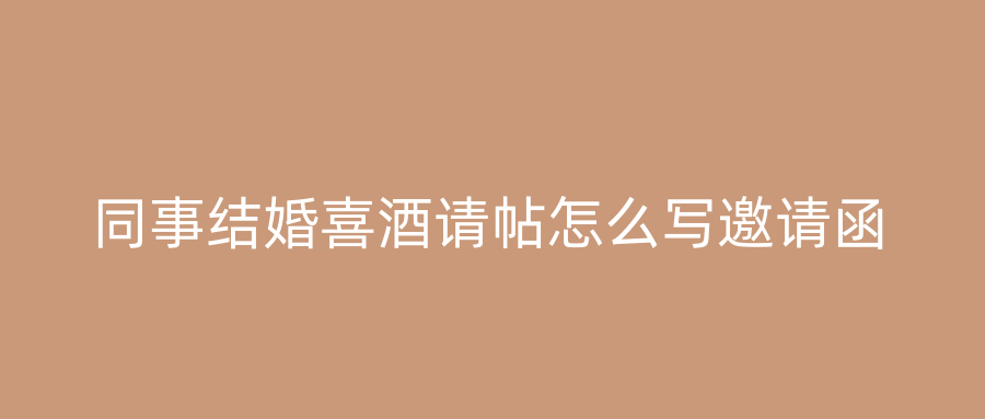 同事结婚喜酒请帖怎么写邀请函