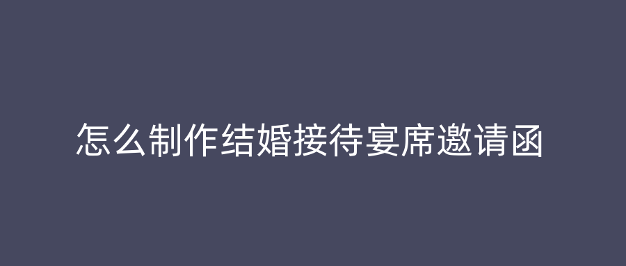 怎么制作结婚接待宴席邀请函