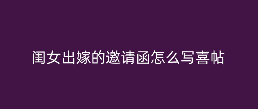 闺女出嫁的邀请函怎么写喜帖