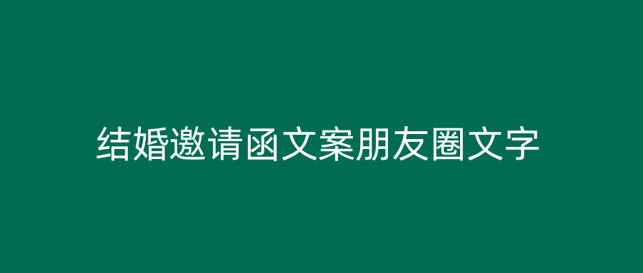 结婚邀请函文案朋友圈文字