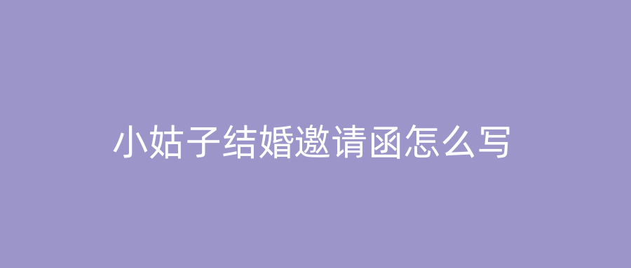 小姑子结婚邀请函怎么写