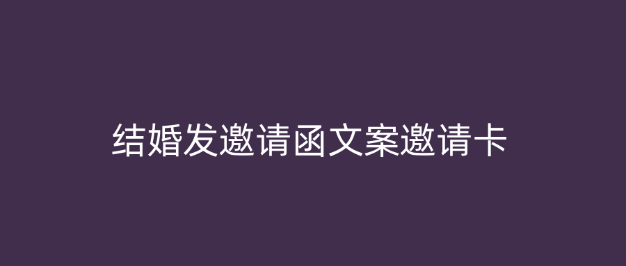 结婚发邀请函文案邀请卡