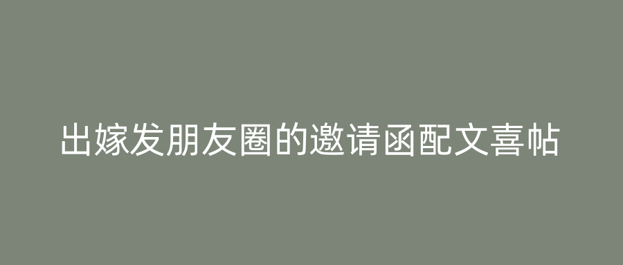 出嫁发朋友圈的邀请函配文喜帖