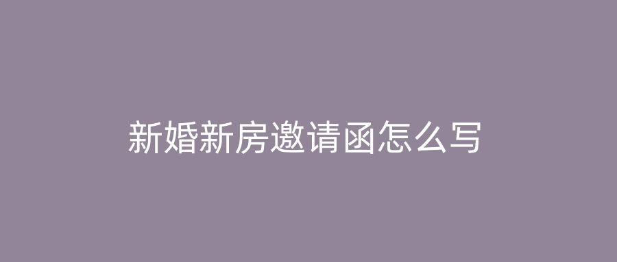 新婚新房邀请函怎么写