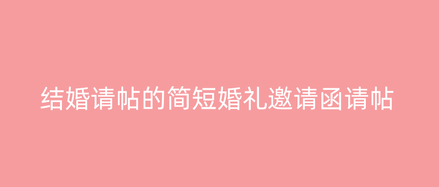 结婚请帖的简短婚礼邀请函请帖