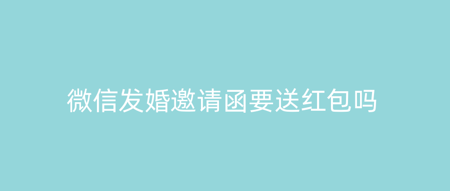 微信发婚邀请函要送红包吗
