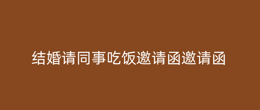 结婚请同事吃饭邀请函邀请函