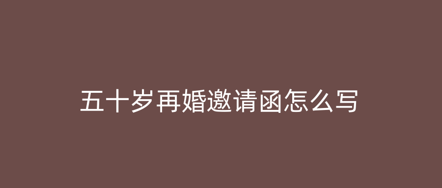 五十岁再婚邀请函怎么写