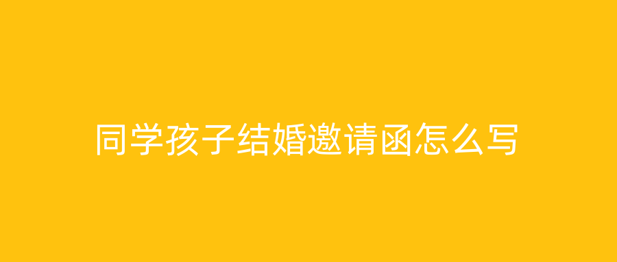 同学孩子结婚邀请函怎么写