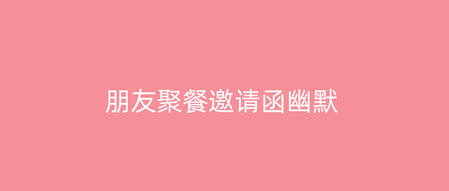 朋友聚餐邀请函幽默