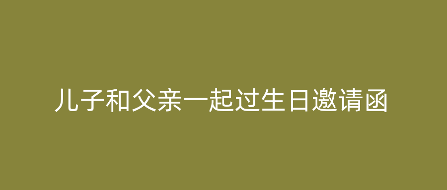儿子和父亲一起过生日邀请函