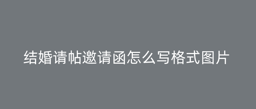 结婚请帖邀请函怎么写格式图片