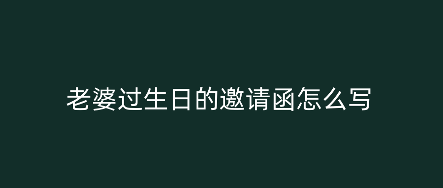 老婆过生日的邀请函怎么写