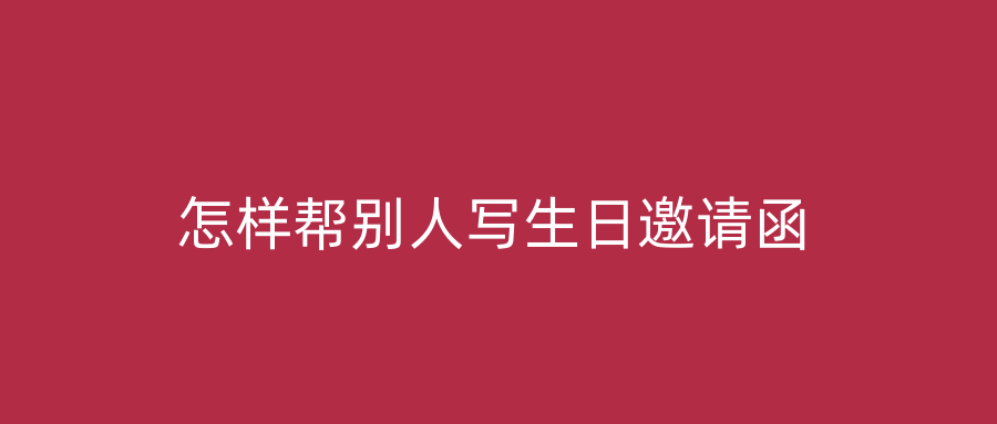 怎样帮别人写生日邀请函