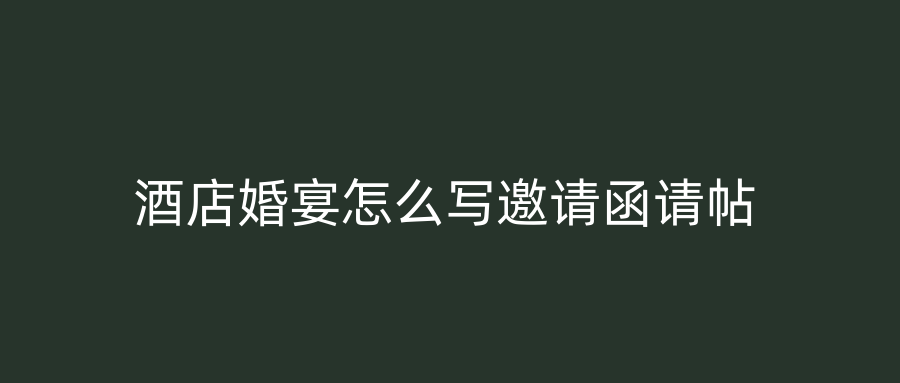 酒店婚宴怎么写邀请函请帖