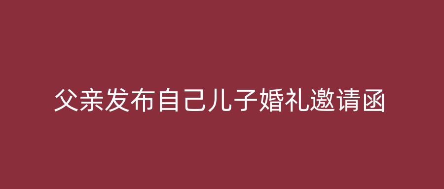 父亲发布自己儿子婚礼邀请函
